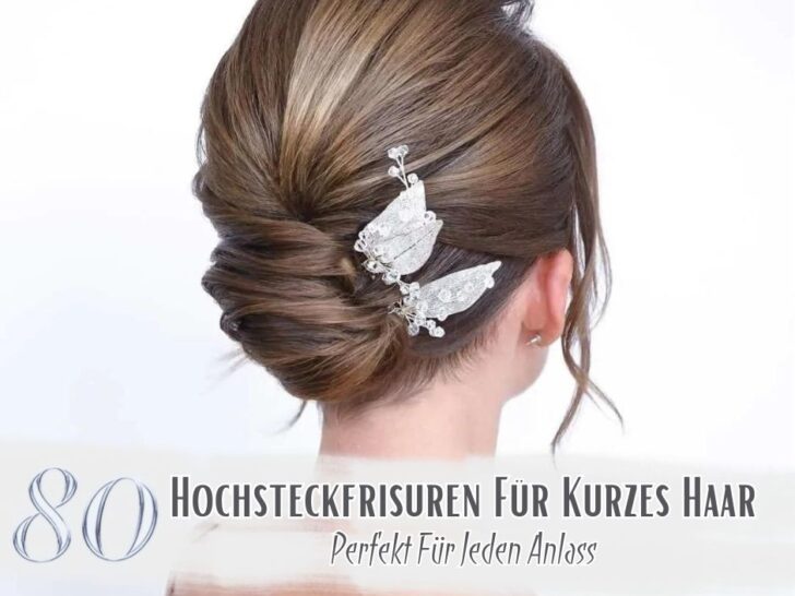 80 Hochsteckfrisuren Für Kurzes Haar – Perfekt Für Jeden Anlass